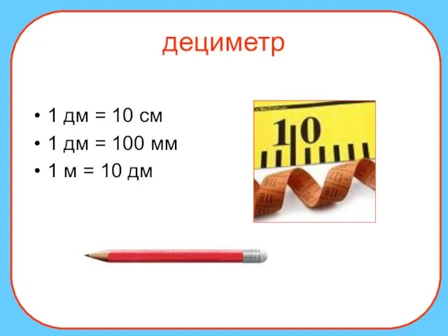 дециметр 1 дм = 10 см 1 дм = 100 мм 1 м = 10 дм
