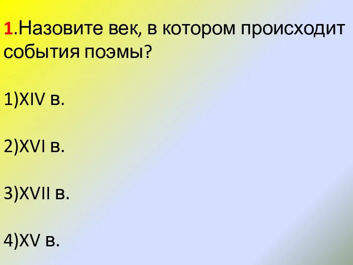 1.Назовите век, в котором происходит события поэмы? 1)XIV в. 2)XVI в. 3)XVII в. 4)XV в.