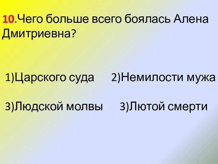 10.Чего больше всего боялась Алена Дмитриевна? 1)Царского суда 2)Немилости мужа 3)Людской молвы 3)Лютой смерти