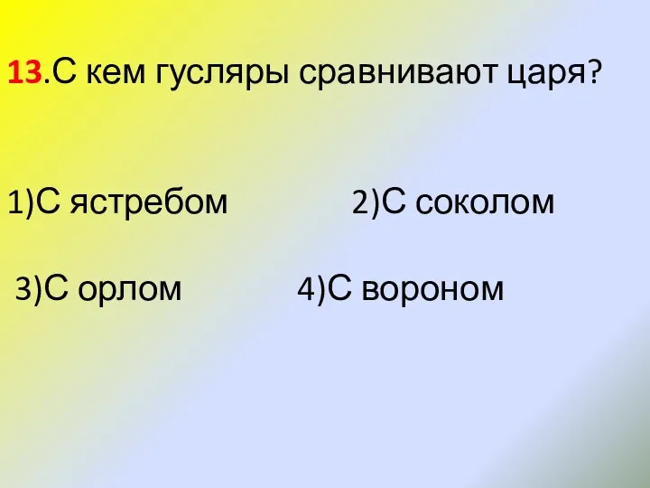 13.С кем гусляры сравнивают царя? 1)С ястребом 2)С соколом 3)С орлом 4)С вороном