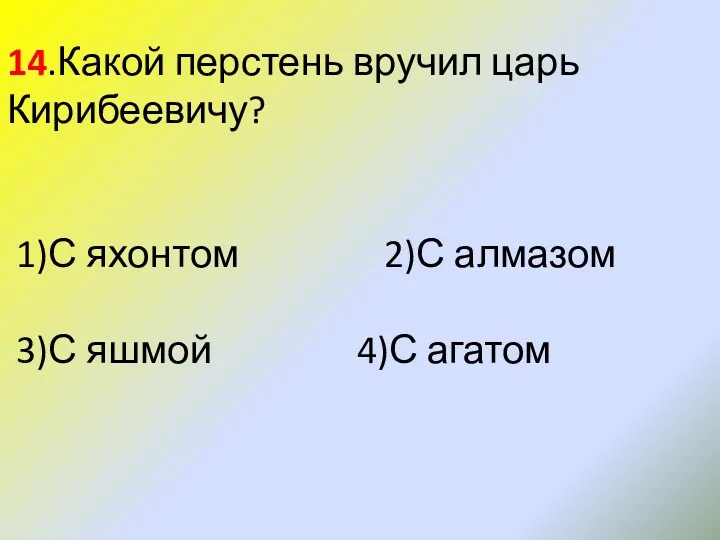 14.Какой перстень вручил царь Кирибеевичу? 1)С яхонтом 2)С алмазом 3)С яшмой 4)С агатом