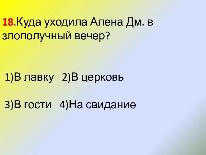 18.Куда уходила Алена Дм. в злополучный вечер? 1)В лавку 2)В церковь 3)В гости 4)На свидание