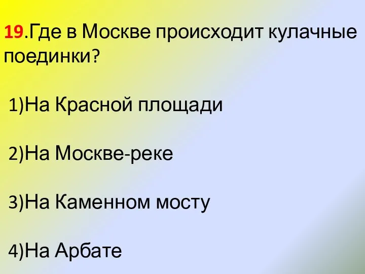 19.Где в Москве происходит кулачные поединки? 1)На Красной площади 2)На Москве-реке 3)На Каменном мосту 4)На Арбате