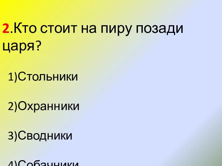 2.Кто стоит на пиру позади царя? 1)Стольники 2)Охранники 3)Сводники 4)Собачники