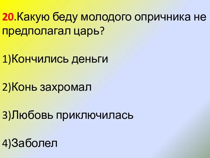 20.Какую беду молодого опричника не предполагал царь? 1)Кончились деньги 2)Конь захромал 3)Любовь приключилась 4)Заболел