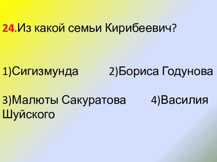 24.Из какой семьи Кирибеевич? 1)Сигизмунда 2)Бориса Годунова 3)Малюты Сакуратова 4)Василия Шуйского