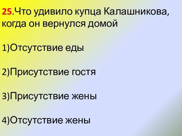 25.Что удивило купца Калашникова, когда он вернулся домой 1)Отсутствие еды 2)Присутствие гостя 3)Присутствие жены 4)Отсутствие жены