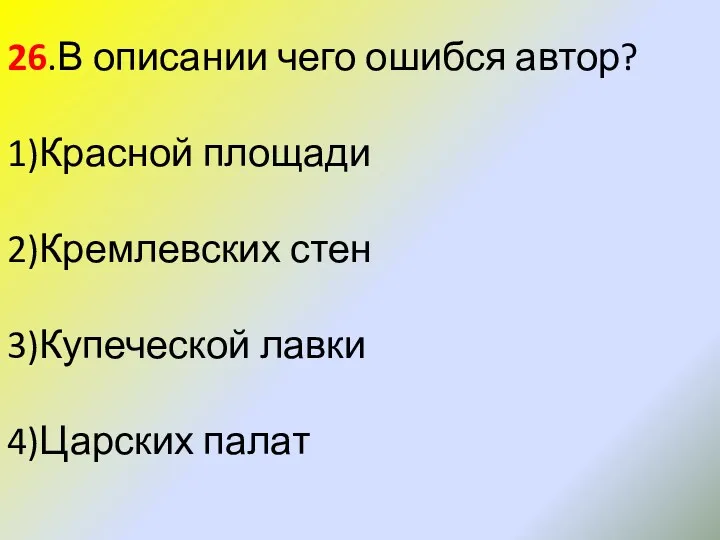 26.В описании чего ошибся автор? 1)Красной площади 2)Кремлевских стен 3)Купеческой лавки 4)Царских палат