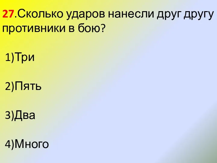 27.Сколько ударов нанесли друг другу противники в бою? 1)Три 2)Пять 3)Два 4)Много