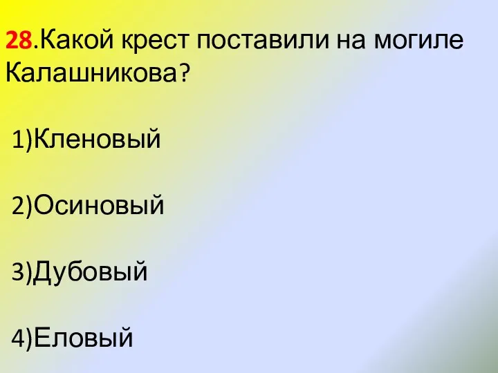 28.Какой крест поставили на могиле Калашникова? 1)Кленовый 2)Осиновый 3)Дубовый 4)Еловый