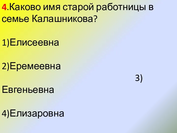 4.Каково имя старой работницы в семье Калашникова? 1)Елисеевна 2)Еремеевна 3)Евгеньевна 4)Елизаровна