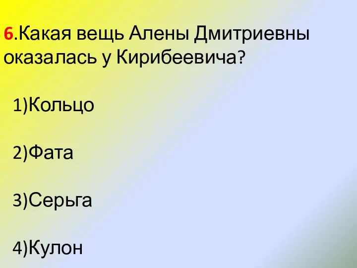 6.Какая вещь Алены Дмитриевны оказалась у Кирибеевича? 1)Кольцо 2)Фата 3)Серьга 4)Кулон