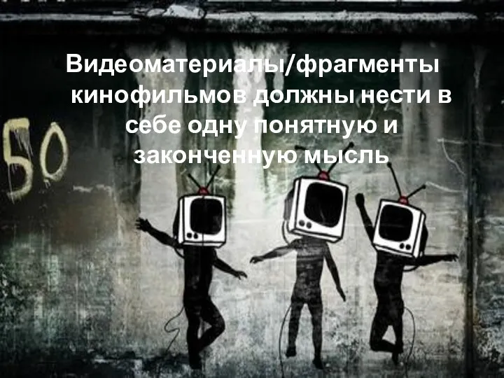 Видеоматериалы/фрагменты кинофильмов должны нести в себе одну понятную и законченную мысль