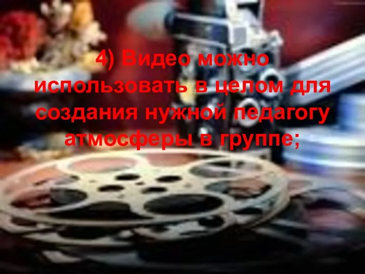 4) Видео можно использовать в целом для создания нужной педагогу атмосферы в группе;