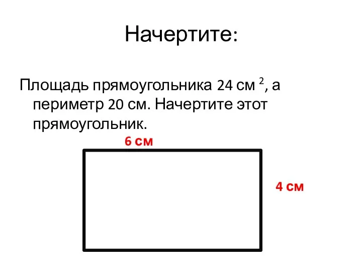 Начертите: Площадь прямоугольника 24 см 2, а периметр 20 см. Начертите этот прямоугольник.