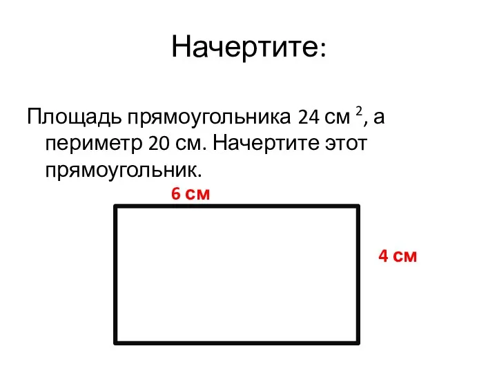 Начертите: Площадь прямоугольника 24 см 2, а периметр 20 см.