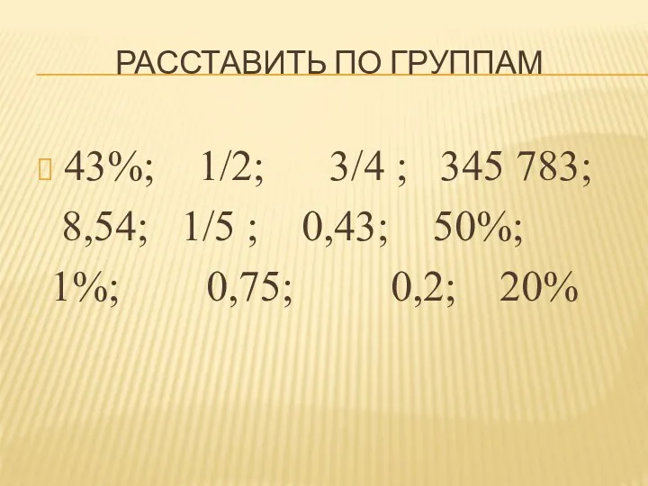 Расставить по группам 43%; 1/2; 3/4 ; 345 783; 8,54;