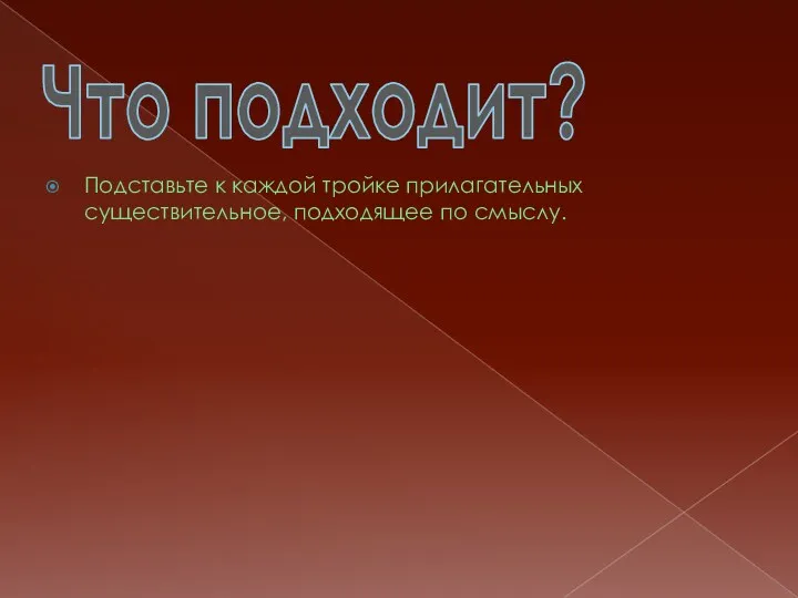 Подставьте к каждой тройке прилагательных существительное, подходящее по смыслу. Что