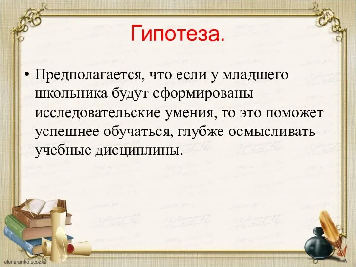 Гипотеза. Предполагается, что если у младшего школьника будут сформированы исследовательские