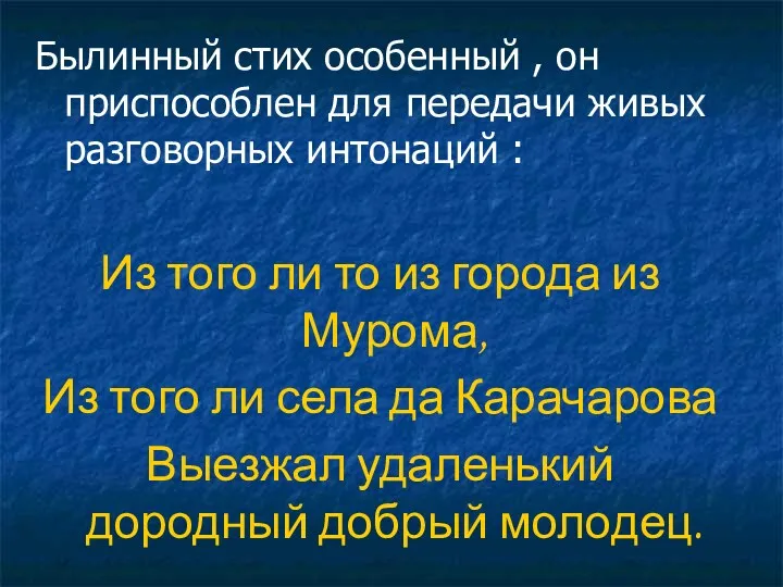 Былинный стих особенный , он приспособлен для передачи живых разговорных интонаций : Из