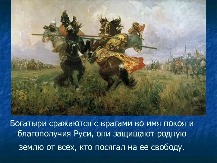 Богатыри сражаются с врагами во имя покоя и благополучия Руси, они защищают родную