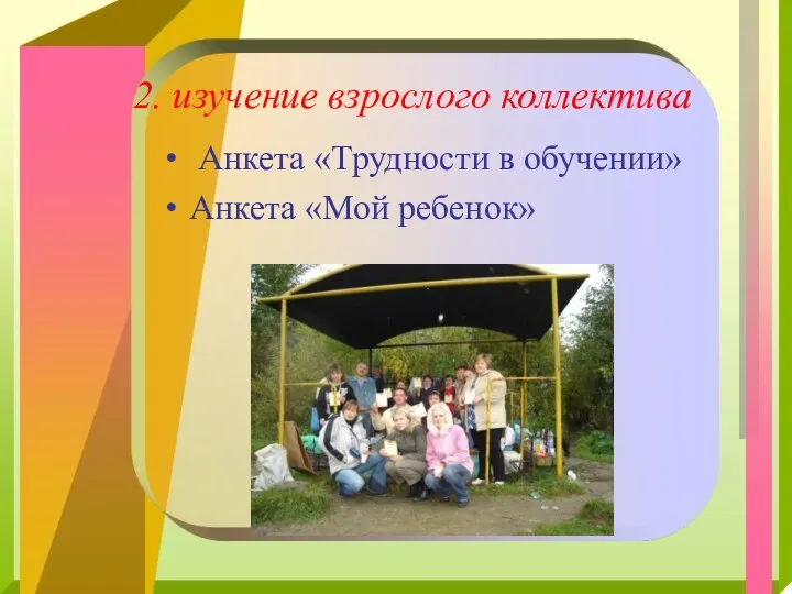 2. изучение взрослого коллектива Анкета «Трудности в обучении» Анкета «Мой ребенок»