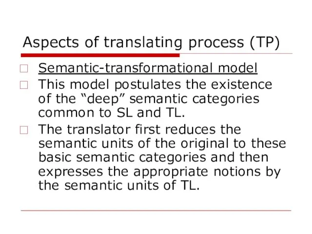 Aspects of translating process (TP) Semantic-transformational model This model postulates the existence of