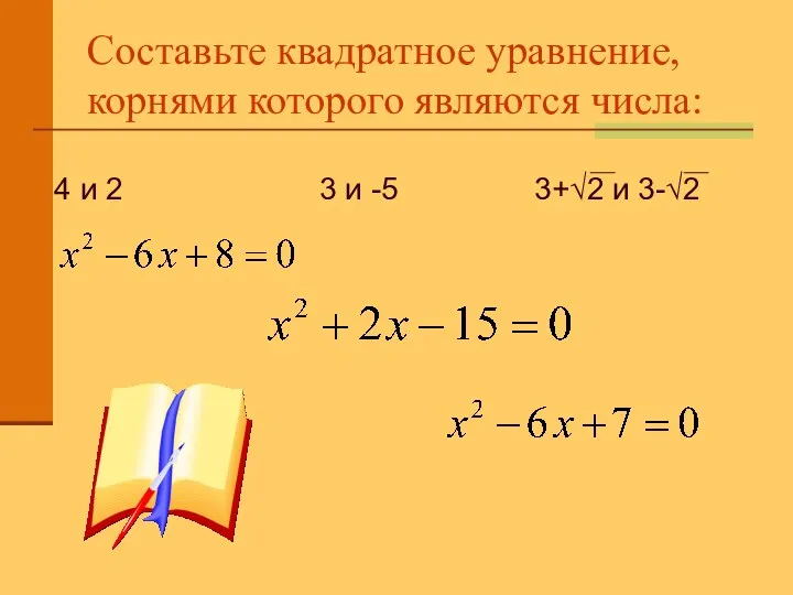 Составьте квадратное уравнение, корнями которого являются числа: 4 и 2 3 и -5 3+√2 и 3-√2