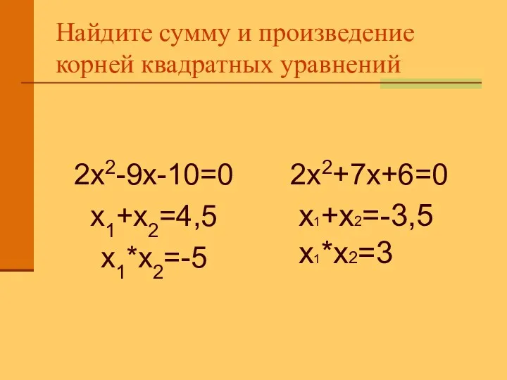 Найдите сумму и произведение корней квадратных уравнений 2х2+7х+6=0 2х2-9х-10=0 х1+х2=4,5 х1*х2=-5 х1+х2=-3,5 х1*х2=3