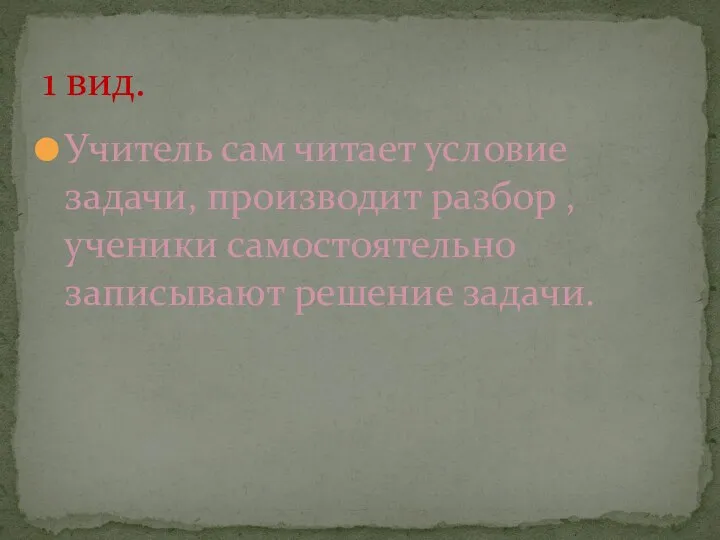 Учитель сам читает условие задачи, производит разбор , ученики самостоятельно записывают решение задачи. 1 вид.