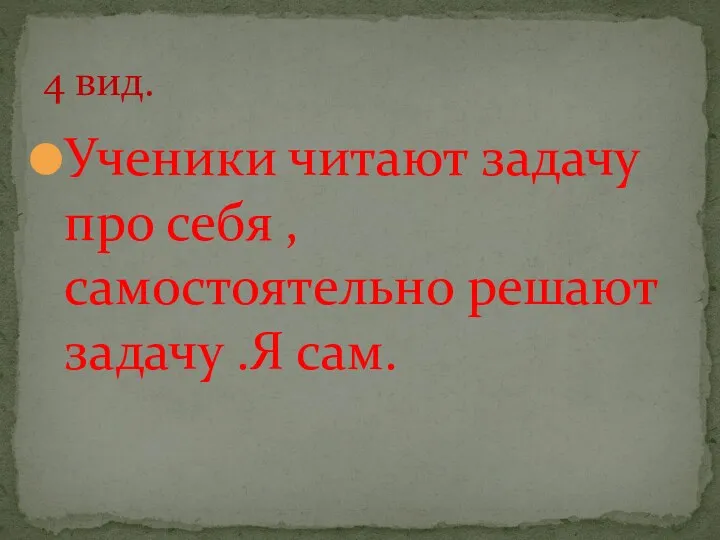 Ученики читают задачу про себя , самостоятельно решают задачу .Я сам. 4 вид.