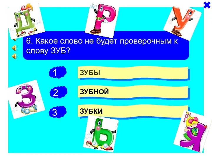 + - 6. Какое слово не будет проверочным к слову ЗУБ? ЗУБЫ ЗУБНОЙ ЗУБКИ -