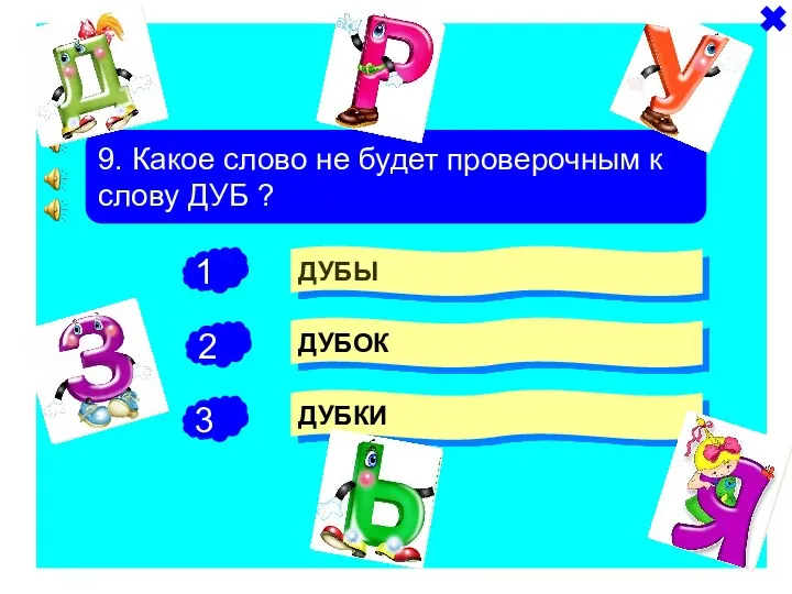 + - 9. Какое слово не будет проверочным к слову ДУБ ? ДУБЫ ДУБОК ДУБКИ -