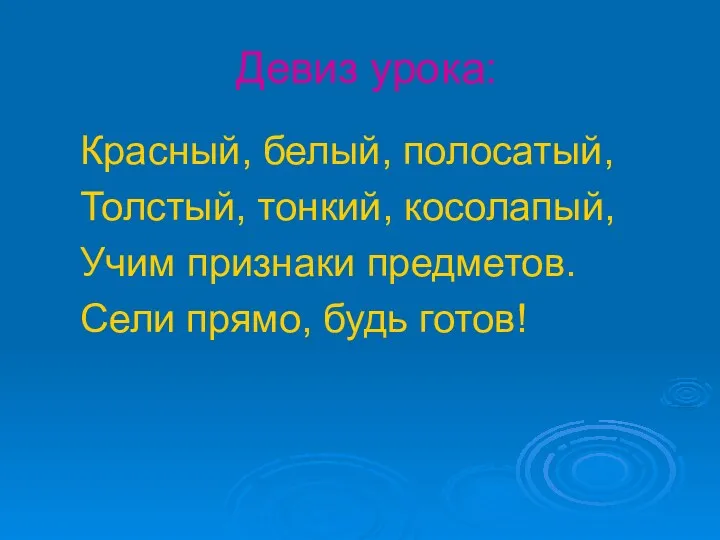 Девиз урока: Красный, белый, полосатый, Толстый, тонкий, косолапый, Учим признаки предметов. Сели прямо, будь готов!