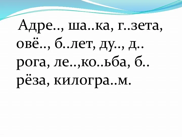 Адре.., ша..ка, г..зета, овё.., б..лет, ду.., д..рога, ле..,ко..ьба, б..рёза, килогра..м.