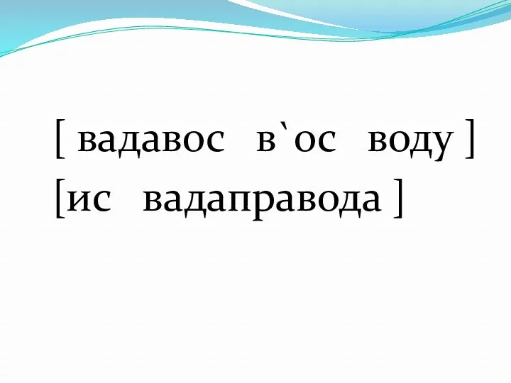 [ вадавос в`ос воду ] [ис вадаправода ]