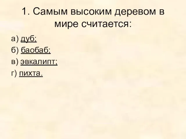 1. Самым высоким деревом в мире считается: а) дуб; б) баобаб; в) эвкалипт; г) пихта.