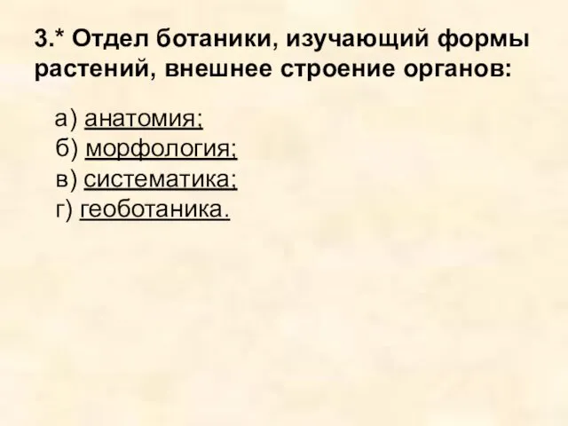 3.* Отдел ботаники, изучающий формы растений, внешнее строение органов: а)