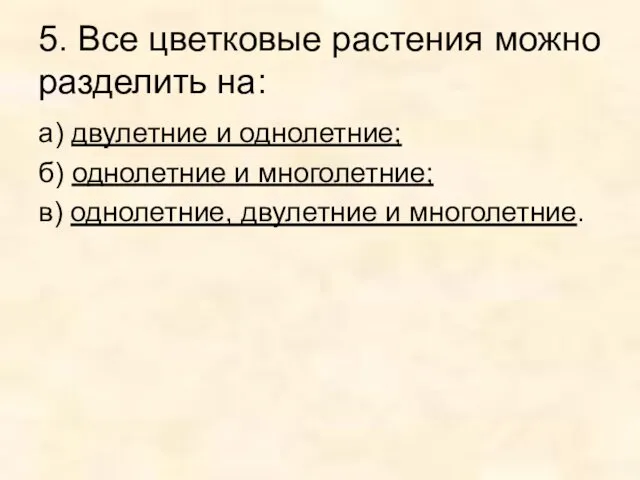 5. Все цветковые растения можно разделить на: а) двулетние и