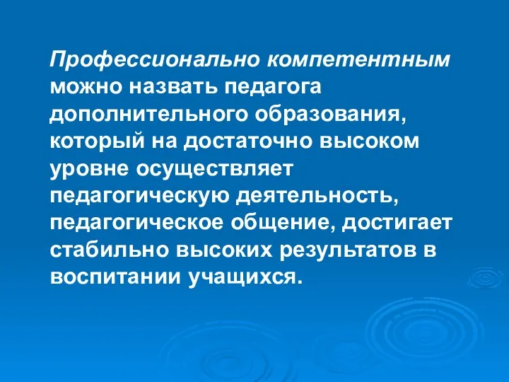 Профессионально компетентным можно назвать педагога дополнительного образования, который на достаточно