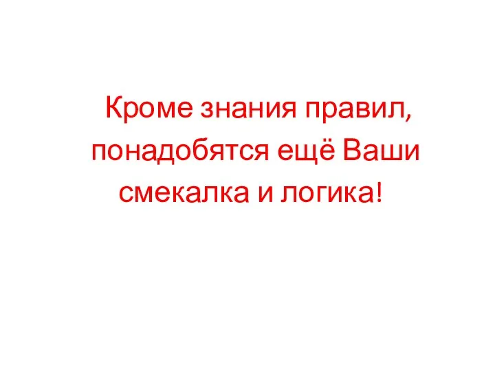 Кроме знания правил, понадобятся ещё Ваши смекалка и логика!