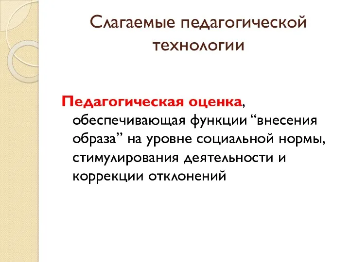 Слагаемые педагогической технологии Педагогическая оценка, обеспечивающая функции “внесения образа” на