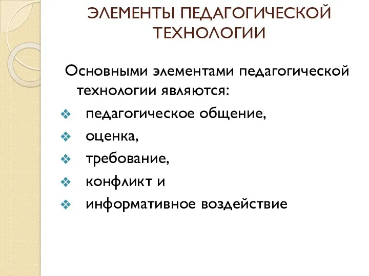 ЭЛЕМЕНТЫ ПЕДАГОГИЧЕСКОЙ ТЕХНОЛОГИИ Основными элементами педагогической технологии являются: педагогическое общение, оценка, требование, конфликт и информативное воздействие