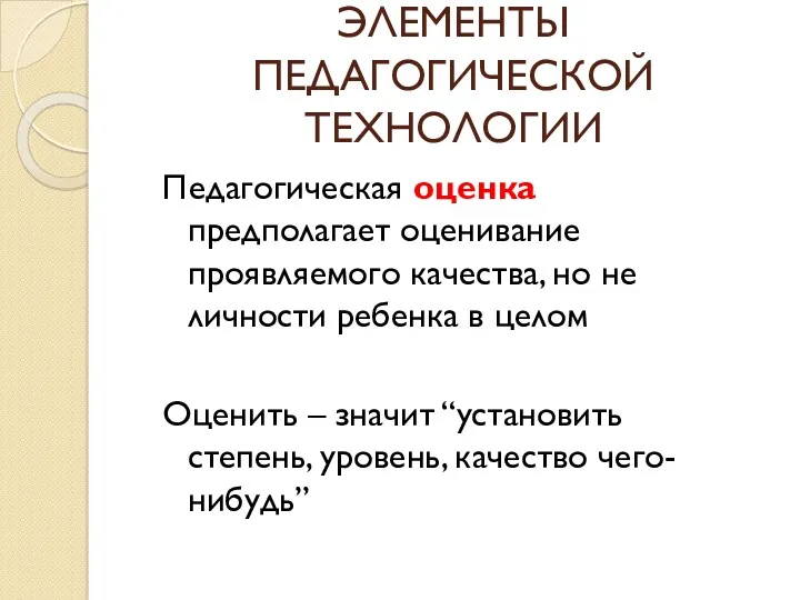 ЭЛЕМЕНТЫ ПЕДАГОГИЧЕСКОЙ ТЕХНОЛОГИИ Педагогическая оценка предполагает оценивание проявляемого качества, но