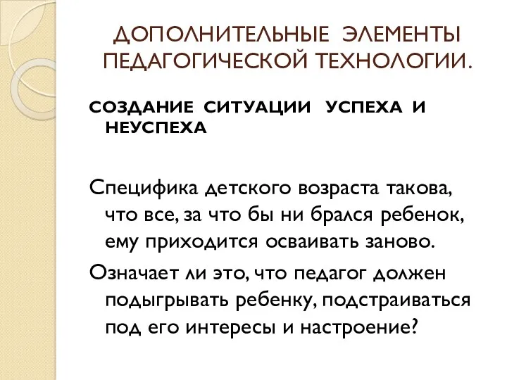 ДОПОЛНИТЕЛЬНЫЕ ЭЛЕМЕНТЫ ПЕДАГОГИЧЕСКОЙ ТЕХНОЛОГИИ. СОЗДАНИЕ СИТУАЦИИ УСПЕХА И НЕУСПЕХА Специфика