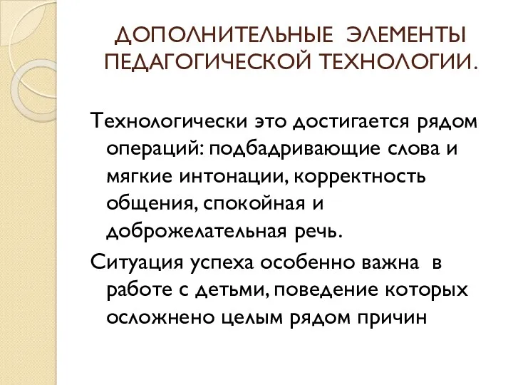 ДОПОЛНИТЕЛЬНЫЕ ЭЛЕМЕНТЫ ПЕДАГОГИЧЕСКОЙ ТЕХНОЛОГИИ. Технологически это достигается рядом операций: подбадривающие