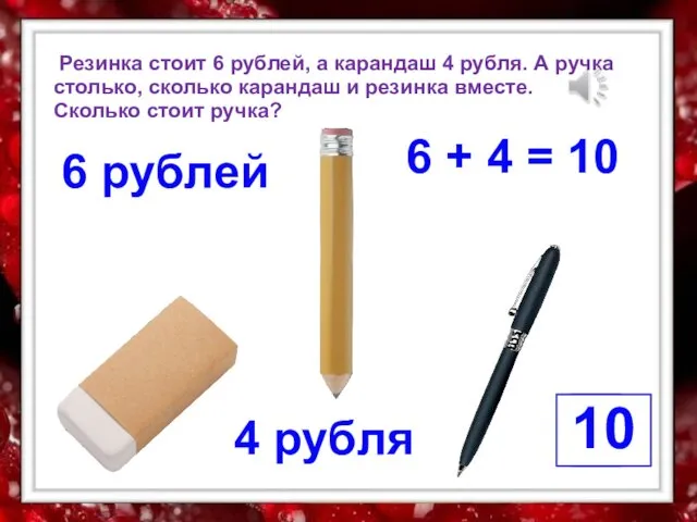 Резинка стоит 6 рублей, а карандаш 4 рубля. А ручка столько, сколько карандаш