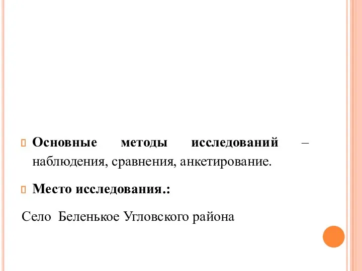 Основные методы исследований –наблюдения, сравнения, анкетирование. Место исследования.: Село Беленькое Угловского района