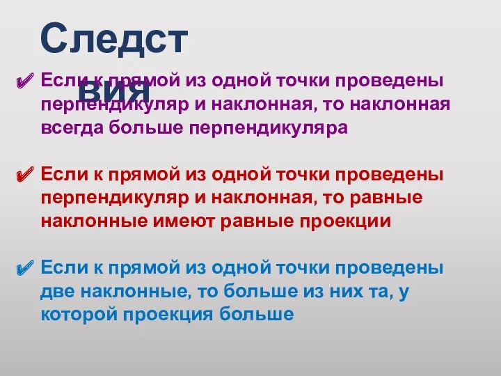 Следствия Если к прямой из одной точки проведены перпендикуляр и наклонная, то наклонная