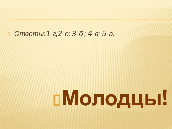 Ответы: 1-г;2-е; 3-б ; 4-в; 5-а. Молодцы!